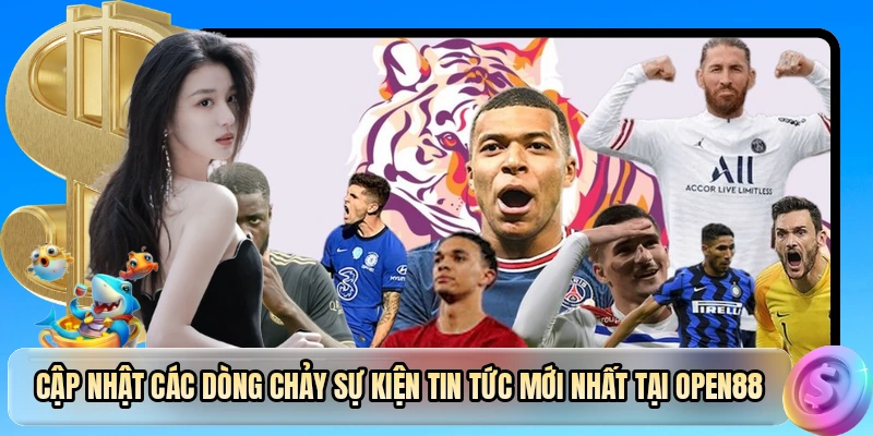 Cập nhật các dòng chảy sự kiện tin tức mới nhất tại OPEN88