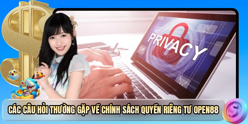 Các câu hỏi thường gặp về chính sách quyền riêng tư OPEN88