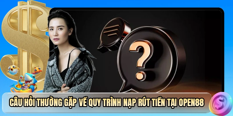 Câu hỏi thường gặp về quy trình nạp rút tiền tại OPEN88